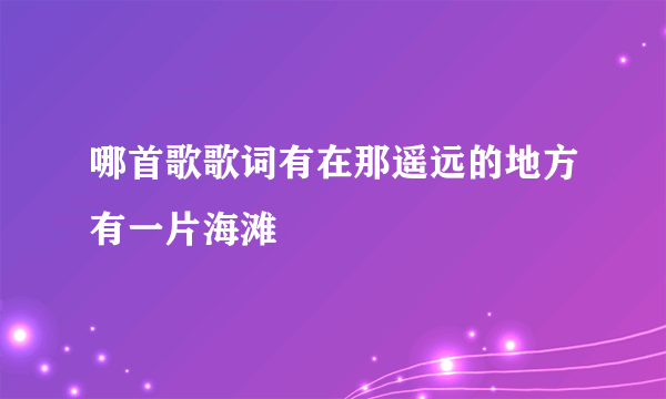 哪首歌歌词有在那遥远的地方有一片海滩