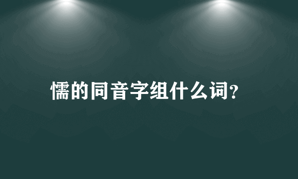 懦的同音字组什么词？