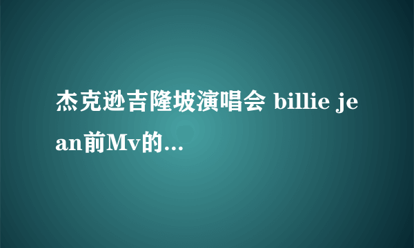 杰克逊吉隆坡演唱会 billie jean前Mv的歌叫什么名字·33秒的时候那个