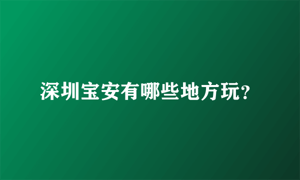 深圳宝安有哪些地方玩？