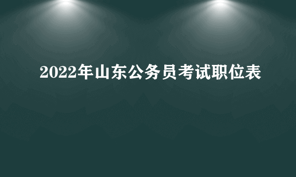 2022年山东公务员考试职位表