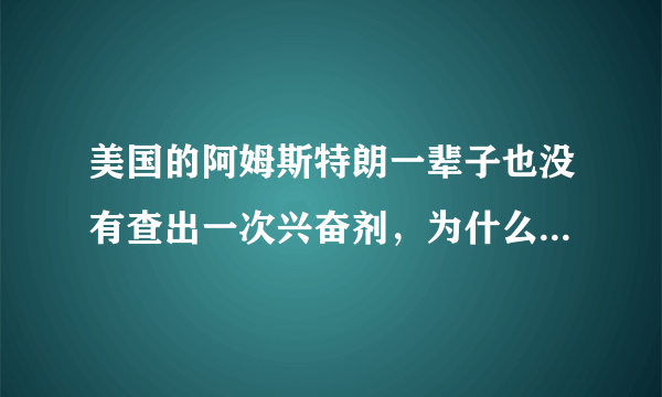 美国的阿姆斯特朗一辈子也没有查出一次兴奋剂，为什么被人查以后自己自动承认？