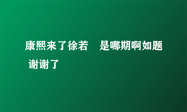 康熙来了徐若瑄是哪期啊如题 谢谢了