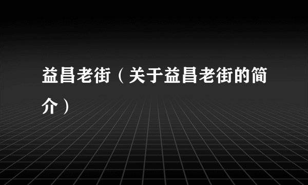 益昌老街（关于益昌老街的简介）