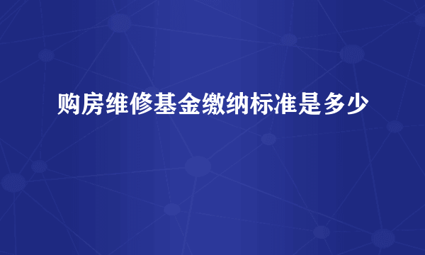 购房维修基金缴纳标准是多少