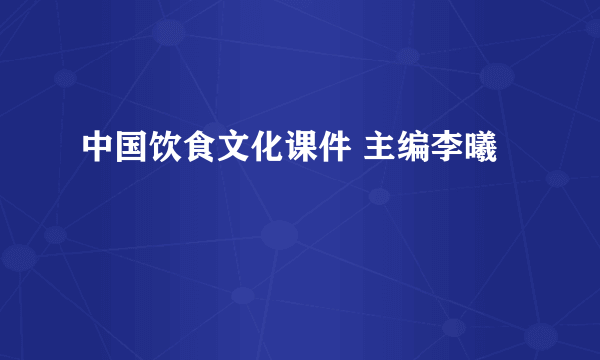 中国饮食文化课件 主编李曦