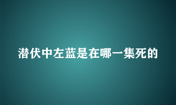 潜伏中左蓝是在哪一集死的