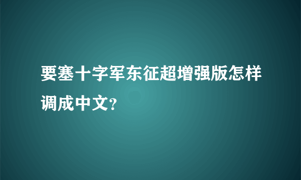 要塞十字军东征超增强版怎样调成中文？