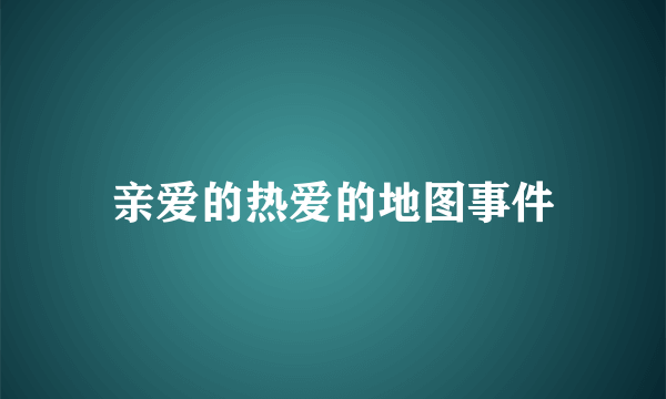 亲爱的热爱的地图事件