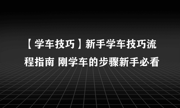 【学车技巧】新手学车技巧流程指南 刚学车的步骤新手必看