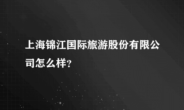 上海锦江国际旅游股份有限公司怎么样？