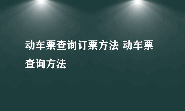 动车票查询订票方法 动车票查询方法