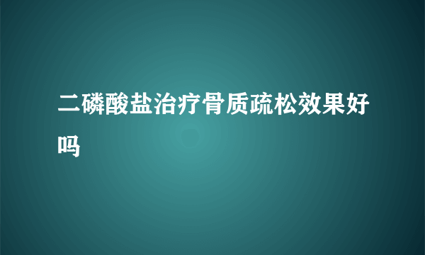 二磷酸盐治疗骨质疏松效果好吗