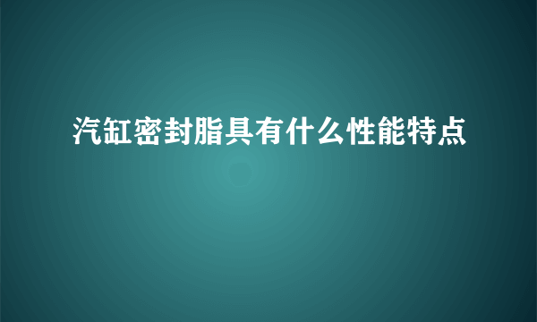 汽缸密封脂具有什么性能特点