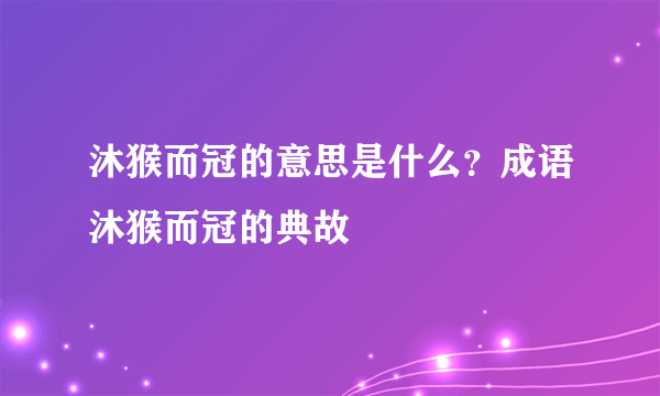 沐猴而冠的意思是什么？成语沐猴而冠的典故