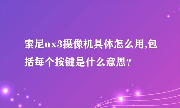 索尼nx3摄像机具体怎么用,包括每个按键是什么意思？