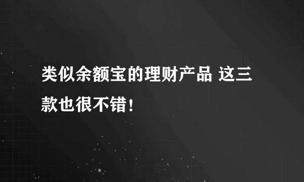 类似余额宝的理财产品 这三款也很不错！