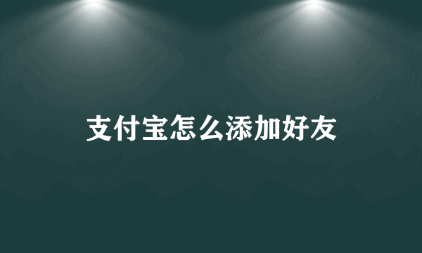 支付宝怎么添加好友