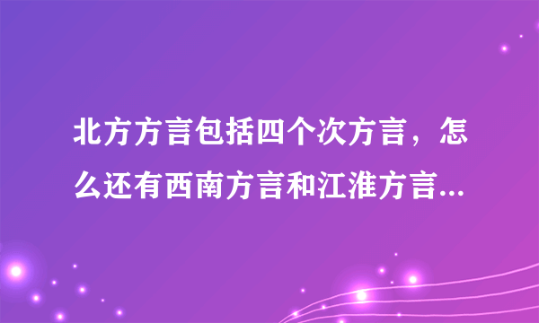 北方方言包括四个次方言，怎么还有西南方言和江淮方言，什么是次方言？