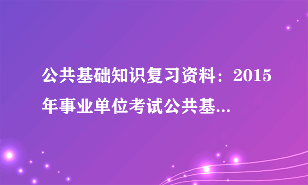 公共基础知识复习资料：2015年事业单位考试公共基础知识（三）