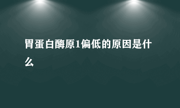 胃蛋白酶原1偏低的原因是什么