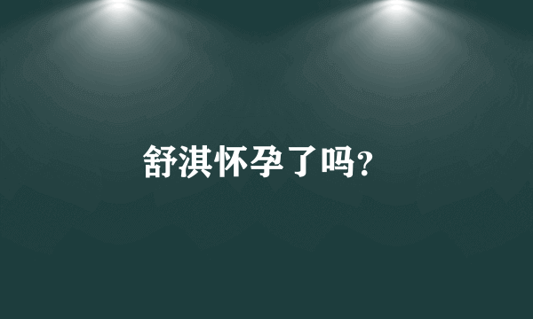 舒淇怀孕了吗？