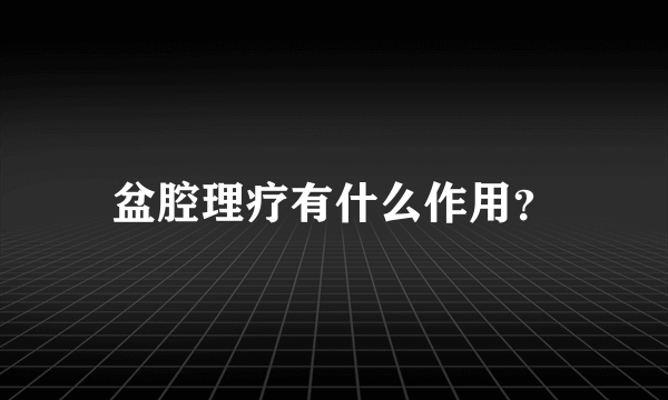 盆腔理疗有什么作用？