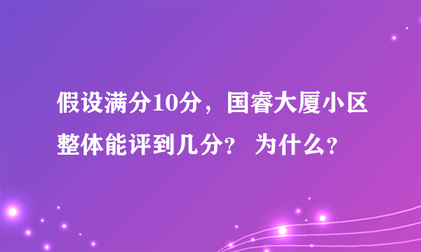 假设满分10分，国睿大厦小区整体能评到几分？ 为什么？