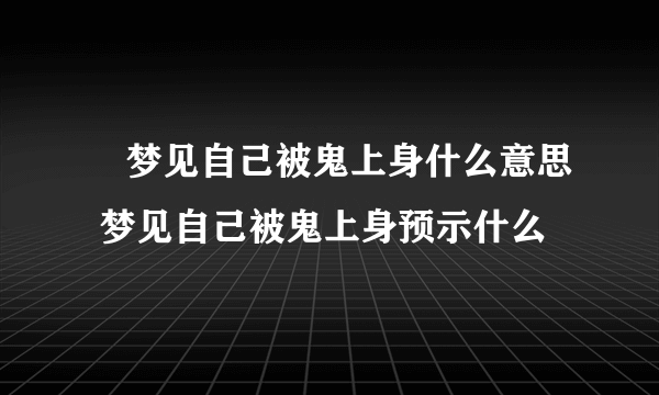 ​梦见自己被鬼上身什么意思 梦见自己被鬼上身预示什么