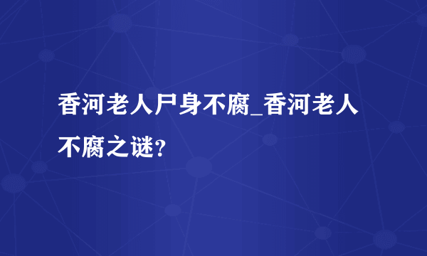 香河老人尸身不腐_香河老人不腐之谜？