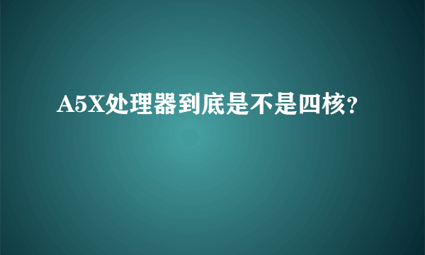 A5X处理器到底是不是四核？