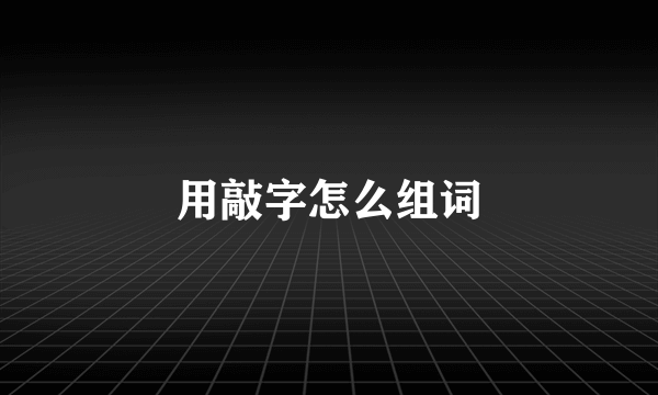 用敲字怎么组词