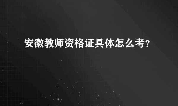 安徽教师资格证具体怎么考？