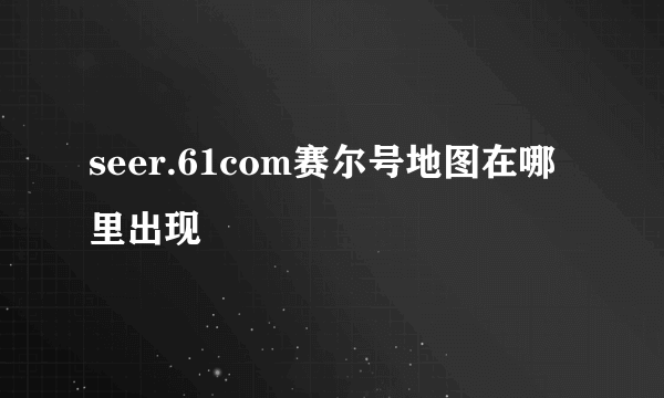 seer.61com赛尔号地图在哪里出现