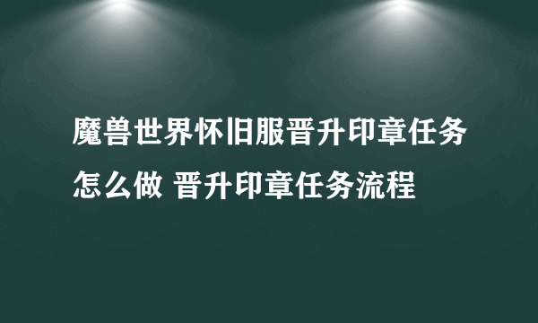 魔兽世界怀旧服晋升印章任务怎么做 晋升印章任务流程