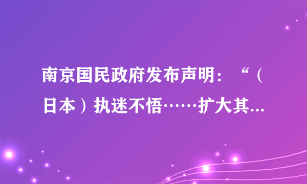 南京国民政府发布声明：“（日本）执迷不悟……扩大其战争侵略行动，甘为破坏全人类和平与正义之戎首，逞其侵略无厌之野心。举凡尊重信义之国家，咸属忍无可忍。兹特正式对日宣战。”这一声明发表的直接诱因是（　　）A.日本发动七七事变全面侵华B.国共第二次合作已正式实现C.太平洋战争爆发及美国参战D.世界反法西斯同盟已经形成