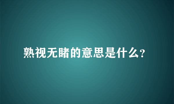 熟视无睹的意思是什么？