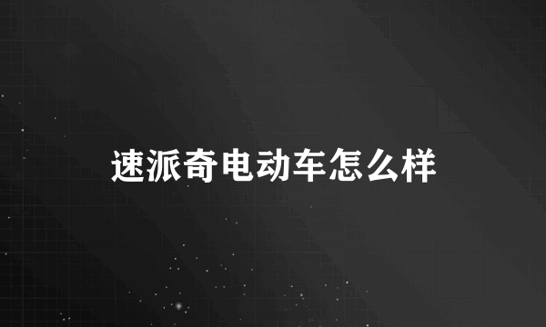 速派奇电动车怎么样