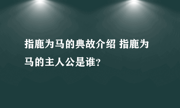 指鹿为马的典故介绍 指鹿为马的主人公是谁？