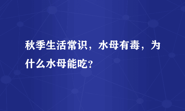 秋季生活常识，水母有毒，为什么水母能吃？