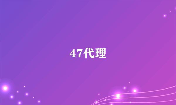 47代理