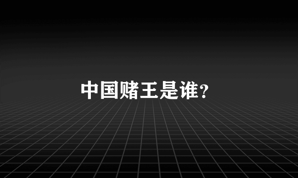 中国赌王是谁？