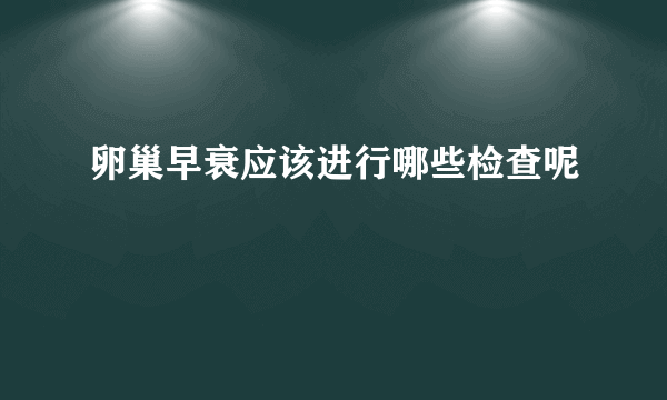 卵巢早衰应该进行哪些检查呢