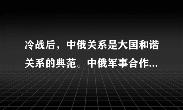 冷战后，中俄关系是大国和谐关系的典范。中俄军事合作是中俄关系的重要内容，通过合作，中国的军事实力获得了极大的改善，俄罗斯也获得了急需的资金，使其军工产业度过了最为艰难的时期，中俄关系也因此升温。对此认识正确的是（　　）①俄罗斯作为我国战略友好国家，和我国具有共同的国家利益②我国以两国共同利益作为发展中俄伙伴关系的出发点和落脚点③中国和俄罗斯的根本利益正趋一致④国家之间的关系在本质上是利益关系A.①④B.②④C.①③D.②③