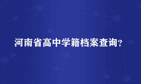 河南省高中学籍档案查询？