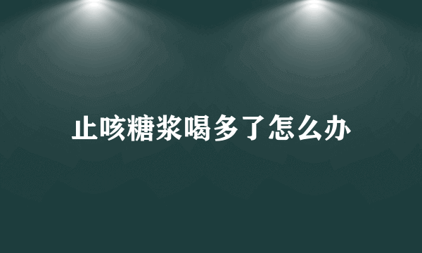 止咳糖浆喝多了怎么办