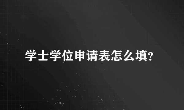 学士学位申请表怎么填？