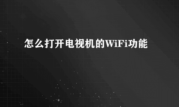 怎么打开电视机的WiFi功能