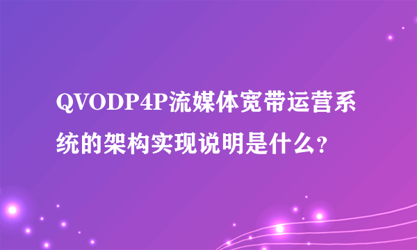 QVODP4P流媒体宽带运营系统的架构实现说明是什么？