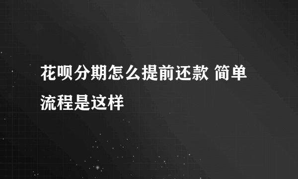 花呗分期怎么提前还款 简单流程是这样